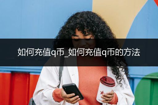 如何充值q币_如何充值q币的方法