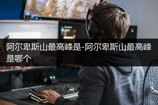 阿尔卑斯山最高峰是-阿尔卑斯山最高峰是哪个