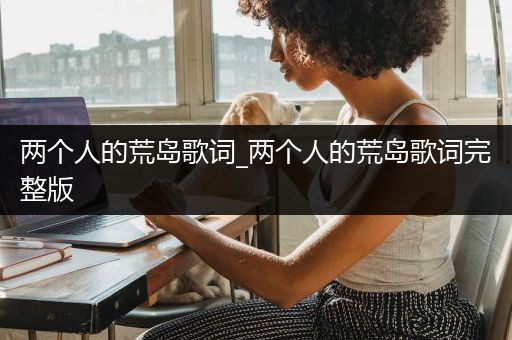 两个人的荒岛歌词_两个人的荒岛歌词完整版